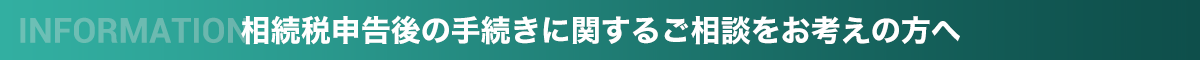 相続税申告後の手続きに関するご相談をお考えの方へ